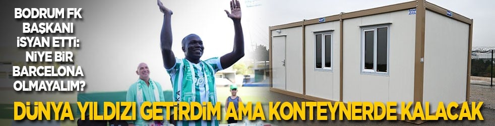 Bodrum FK Başkanı isyan etti: Niye bir Barcelona olmayalım! Dünya yıldızı getirdim ama şu anda konteynerde kalacak