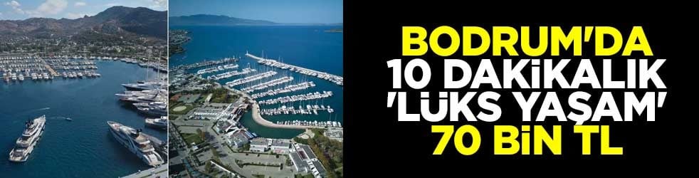 Bodrum'da 10 dakikalık 'lüks yaşam' 70 bin TL