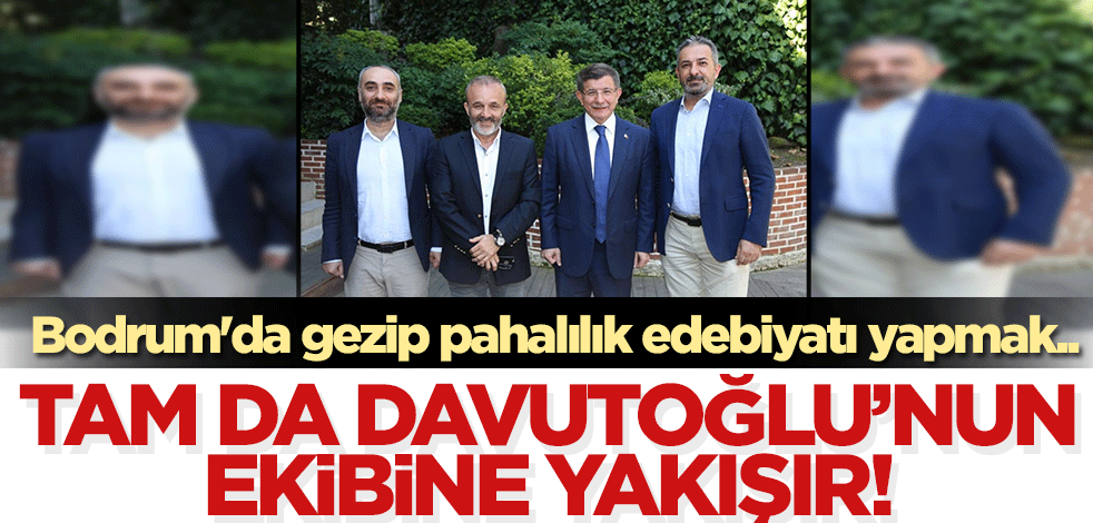Bodrum'da gezip, pahalılık edebiyatı yapmak.. Tam da Davutoğlu'nun ekibine yakışır!