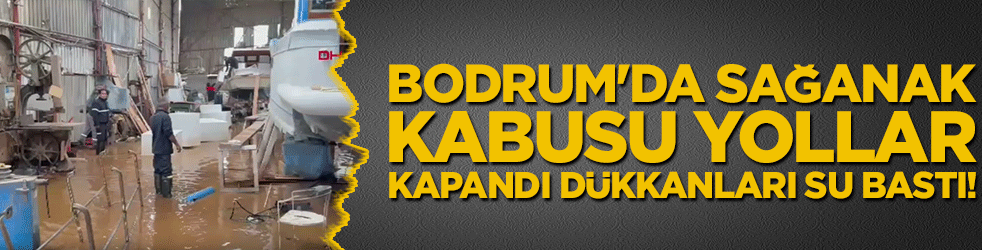 Bodrum'da sağanak kabusu yollar kapandı dükkanları su bastı!