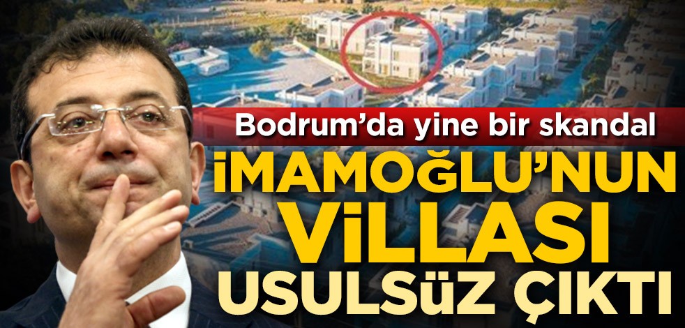 Bodrum'da yine bir skandal! Ekrem İmamoğlu'nun villası usulsüz çıktı