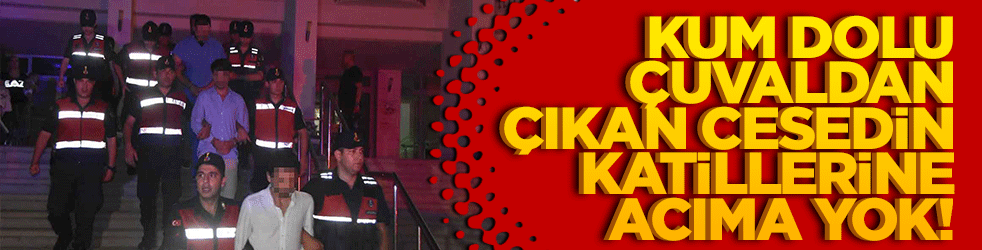 Bodrum'daki vahşette karar çıktı! Kum dolu çuvaldan çıkan cesedin katillerine acıma yok!