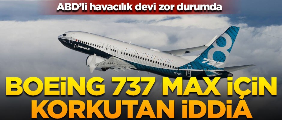Boeing 737 MAX için korkutan iddia! Eğer söylentiler doğruysa...