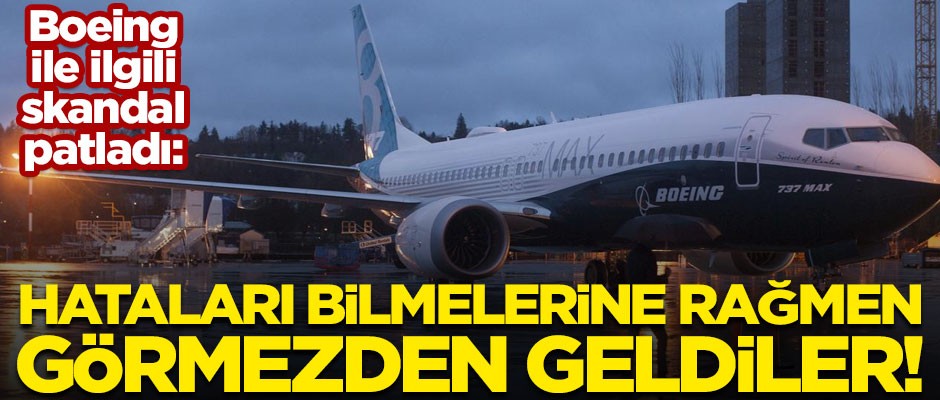 Boeing ile ilgili yeni skandal patladı! Hataları bilmelerine rağmen görmezden gelmişler