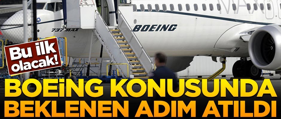 Boeing konusunda beklenen adım atıldı! Bu ilk olacak