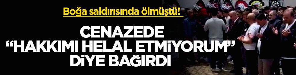 Boğa saldırısında ölmüştü! Cenazede “Hakkımı helal etmiyorum” diye bağırdı