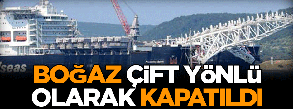 Boğaz çift yönlü olarak kapatıldı