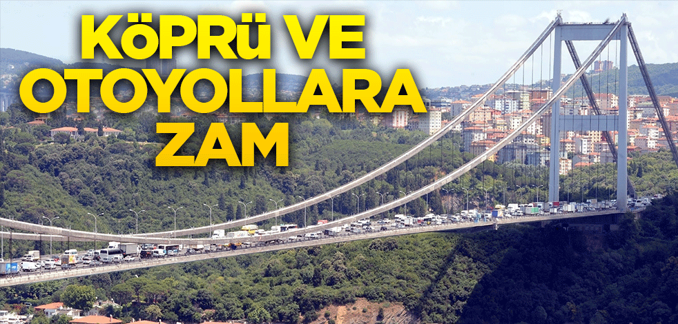 Boğaz köprüleri ve otoyol geçiş ücretlerine zam