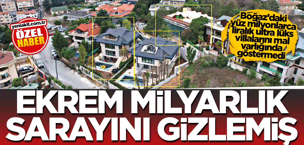 Boğaz'daki yüz milyonlarca liralık ultra lüks villalarını mal varlığında göstermedi! Ekrem milyarlık sarayını gizlemiş