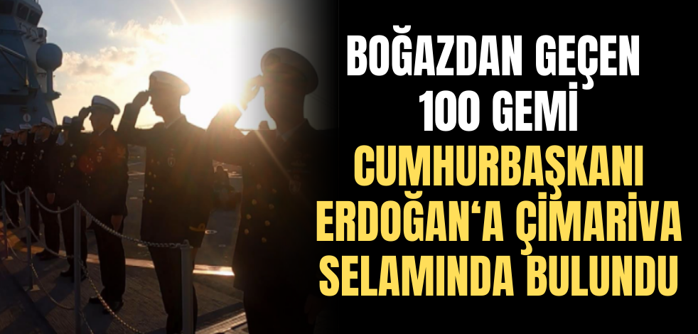 Boğazdan geçen 100 gemi Cumhurbaşkanı Erdoğan'a çimariva selamında bulundu