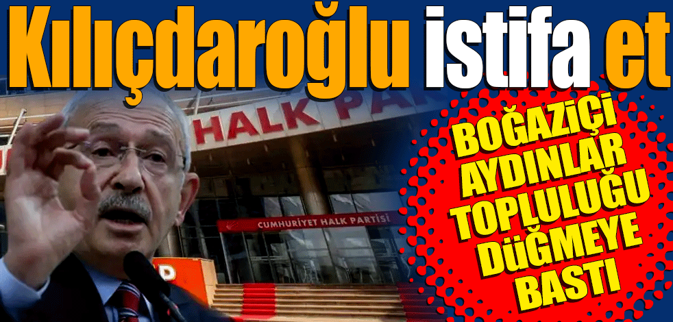 Boğaziçi Aydınlar Topluluğu düğmeye bastı! Kılıçdaroğlu istifa et