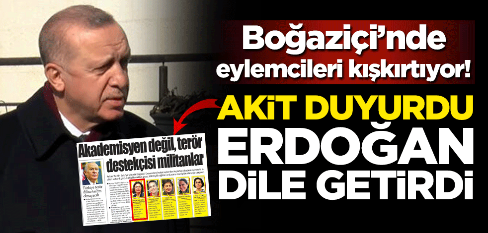 Boğaziçi provokasyonlarında eylemcileri kışkırtıyor! Akit manşetten duyurdu, Erdoğan dile getirdi