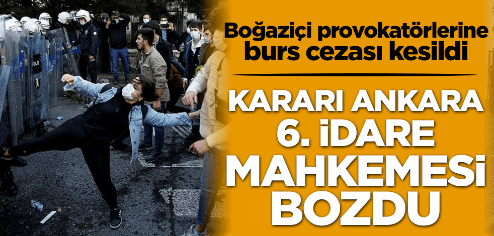 Boğaziçi provokatörlerine 'burs' cezası kesildi! Kararı Ankara 6. İdare Mahkemesi bozdu