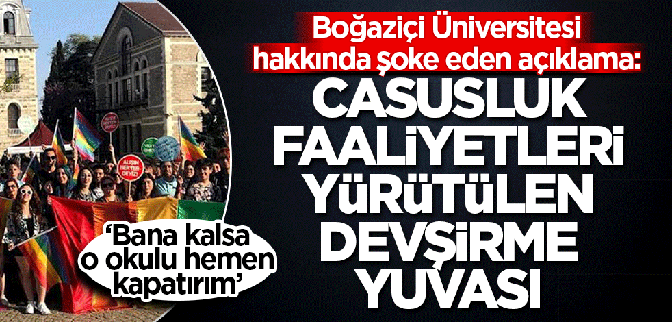 Boğaziçi Üniversitesi hakkında kritik açıklama: Casusluk faaliyetleri yürütülen devşirme yuvası