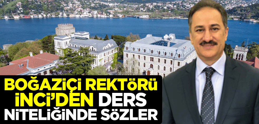 Boğaziçi Üniversitesi Rektörü Mehmet Naci İnci'den ders niteliğinde sözler