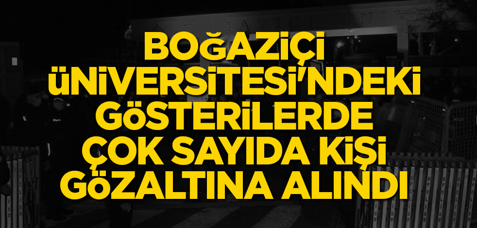 Boğaziçi Üniversitesi'ndeki gösterilerde çok sayıda kişi gözaltına alındı
