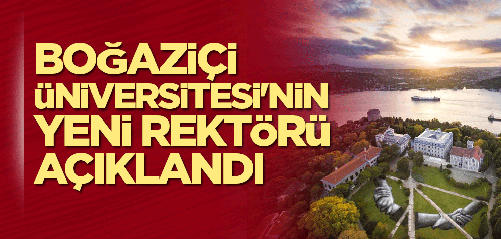 Boğaziçi Üniversitesi'nin yeni rektörü açıklandı