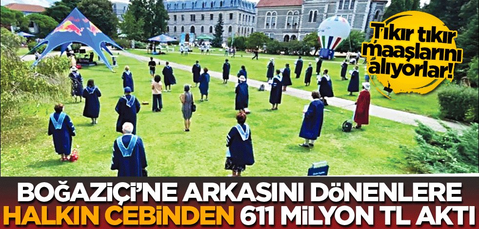 Boğaziçi’ne arkasını dönenlere halkın cebinden 611 milyon TL aktı