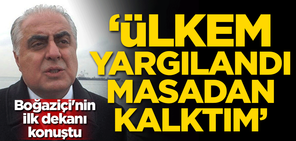 Boğaziçi'nin ilk dekanı konuştu: Ülkem yargılandı masadan kalktım