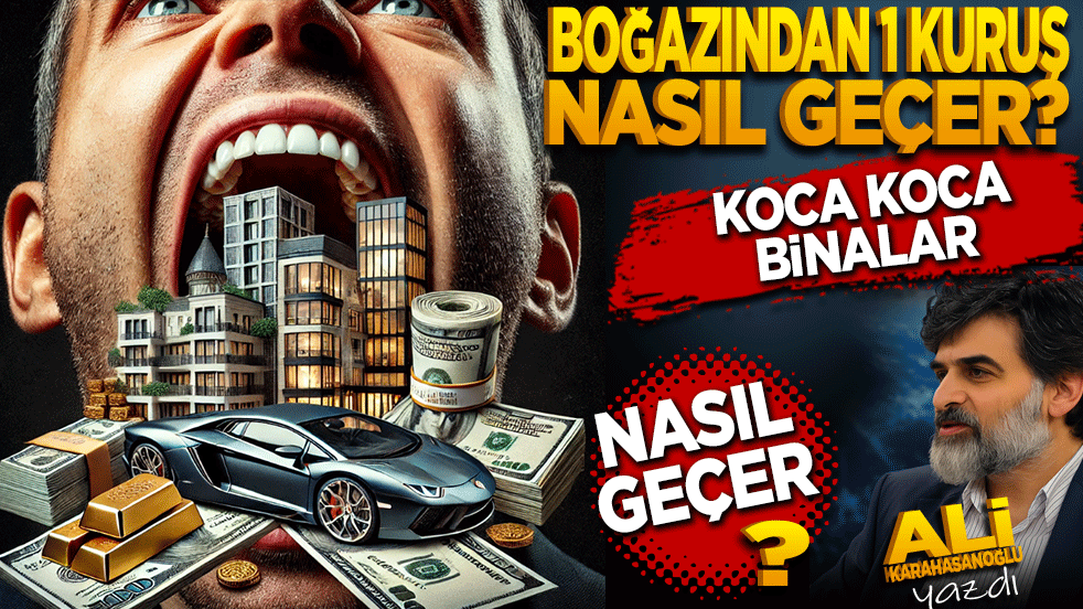 Boğazınızdan 1 kuruş nasıl geçer, koca koca binalar nasıl geçer?