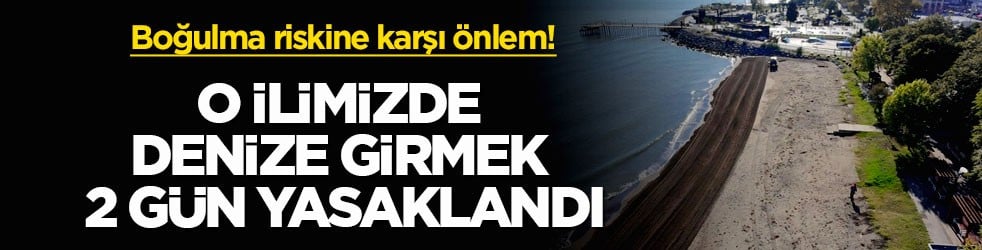 Boğulma riskine karşı önlem! O ilimizde denize girmek 2 gün yasaklandı