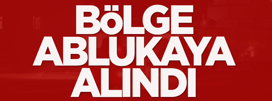 Bölge ablukaya alındı