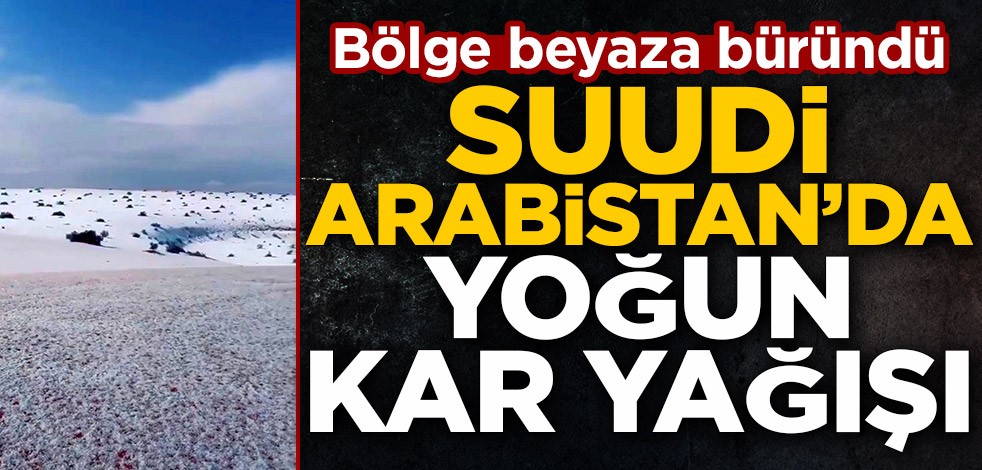 Bölge beyaza büründü! Suudi Arabistan'da yoğun kar yağışı