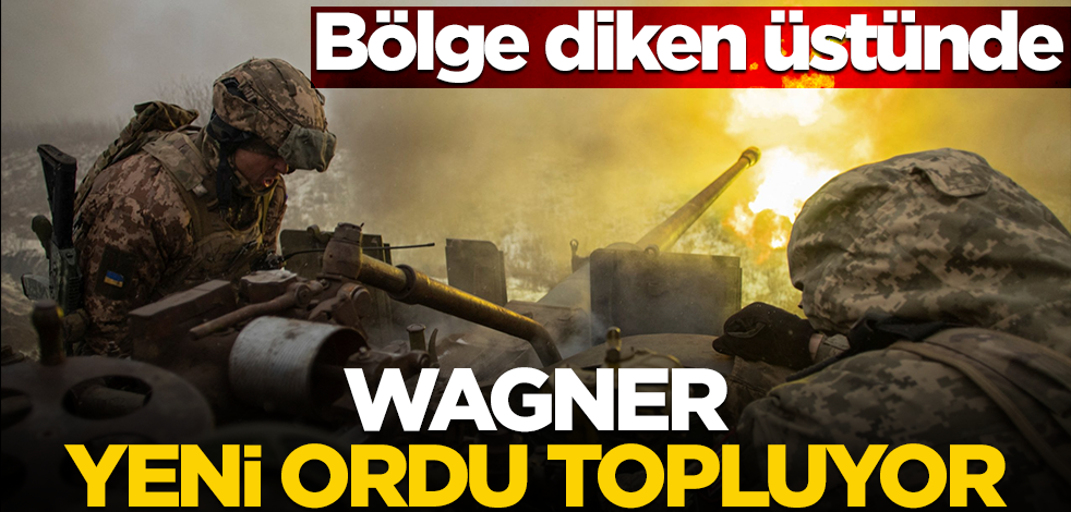 Bölge diken üstünde! Wagner yeni ordu topluyor