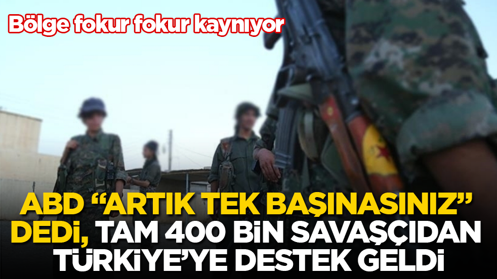 Bölge fokur fokur kaynıyor! ABD "Artık tek başınasınız" dedi, tam 400 bin savaşçıdan Türkiye’ye destek geldi