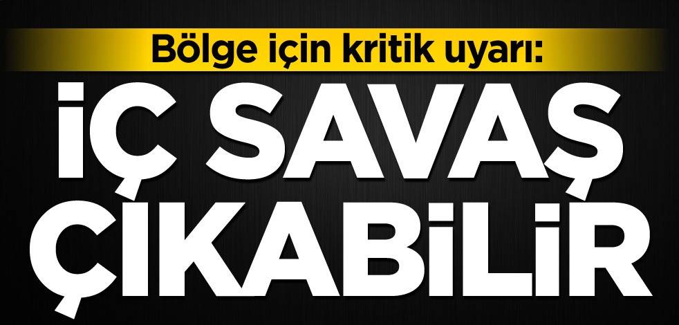 Bölge için kritik uyarı: İç savaş çıkabilir