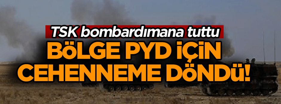 Bölge PYD için cehenneme döndü! TSK bombardımana tuttu