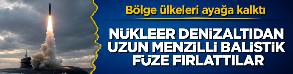 Bölge ülkeleri ayağa kalktı: Nükleer denizaltıdan uzun menzilli balistik füze fırlattılar