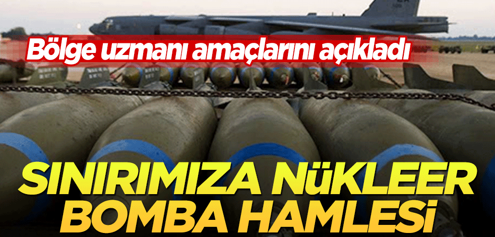 Bölge uzmanı amaçlarını açıkladı! Sınırımıza nükleer bomba hamlesi