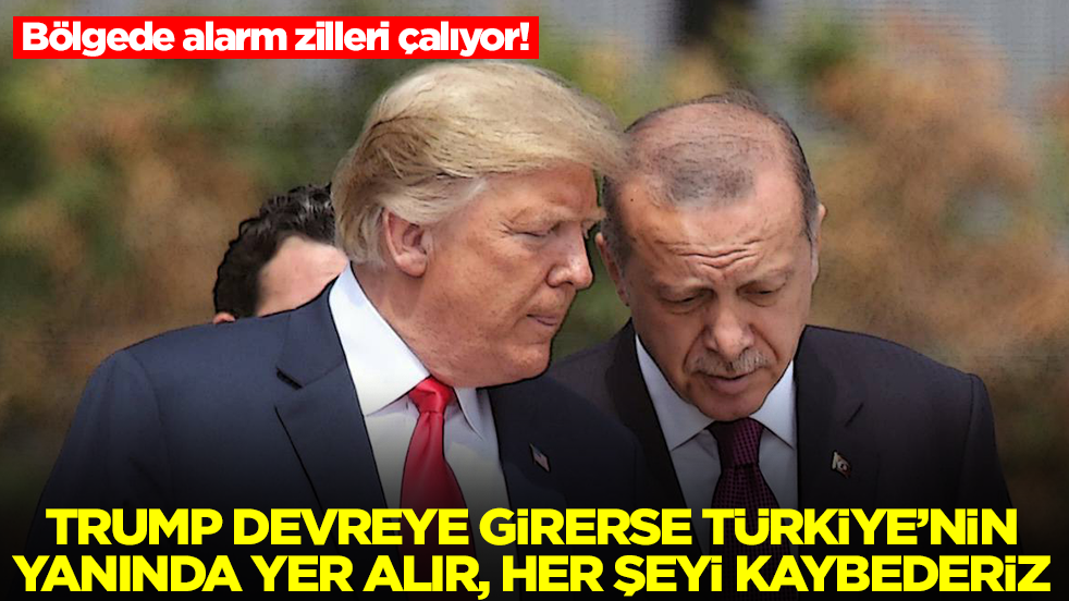 Bölgede alarm zilleri çalıyor: Trump devreye girerse Türkiye'nin yanında yer alır her şeyi kaybederiz