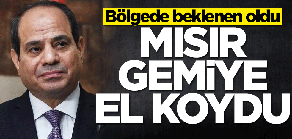 Bölgede beklenen oldu! Mısır gemiye el koydu