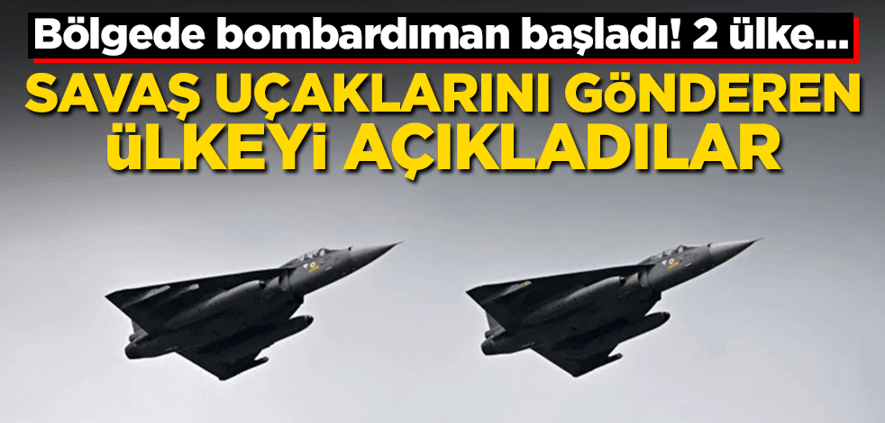Bölgede bombardıman başladı! 2 ülke… Savaş uçaklarını gönderen ülkeyi açıkladılar
