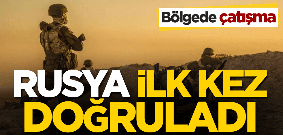 Bölgede çatışma! Rusya ilk kez doğruladı