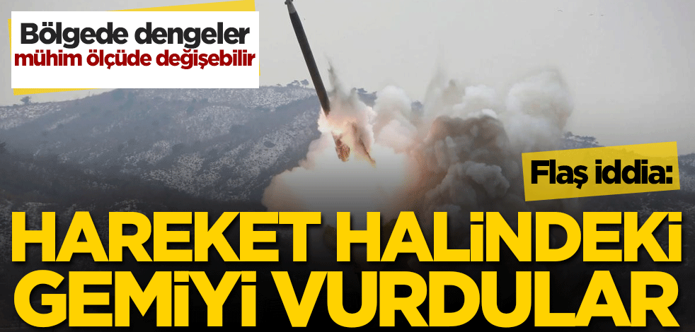 Bölgede dengeler mühim ölçüde değişebilir! Flaş iddia: Hareket halindeki gemiyi vurdular
