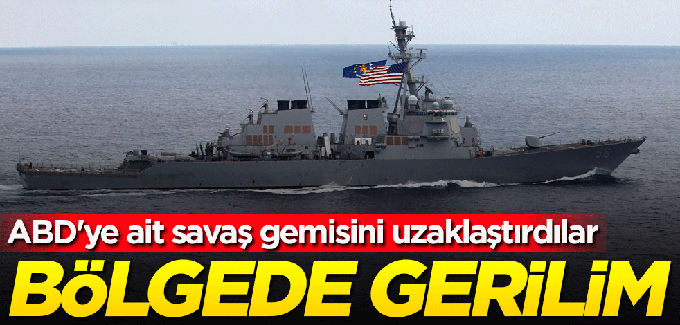 Bölgede gerilim! ABD'ye ait savaş gemisini uzaklaştırdılar