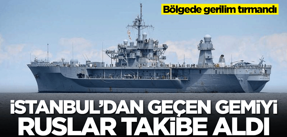 Bölgede gerilim tırmandı! İstanbul'dan geçen gemiyi Ruslar takibe aldı