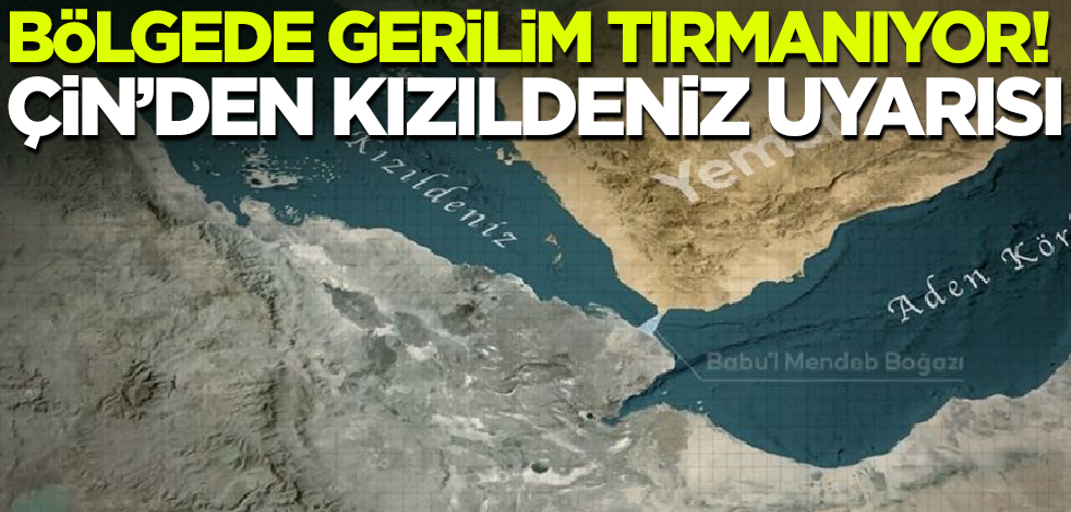 Bölgede gerilim tırmanıyor! Çin'den Kızıldeniz uyarısı