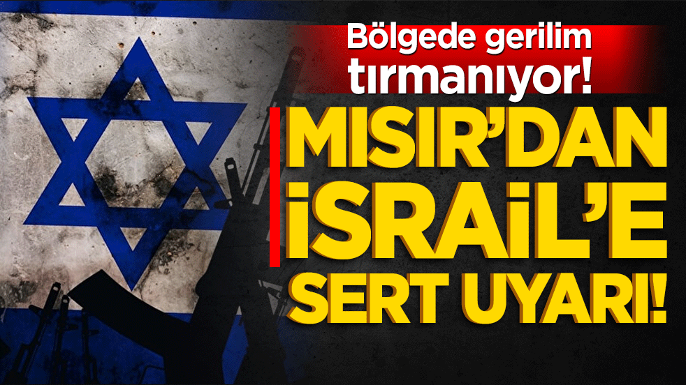Bölgede Gerilim Tırmanıyor! Mısır’dan İsrail’e Sert Uyarı!