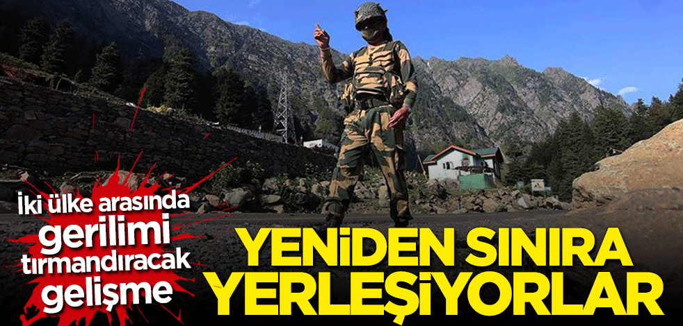 Bölgede gerilimi tırmandıracak gelişme: Çin yeniden sınıra yerleşiyor