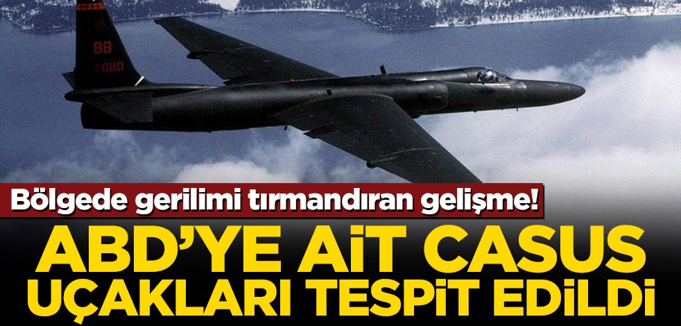Bölgede gerilimi tırmandıran gelişme! ABD’ye ait casus uçakları tespit edildi