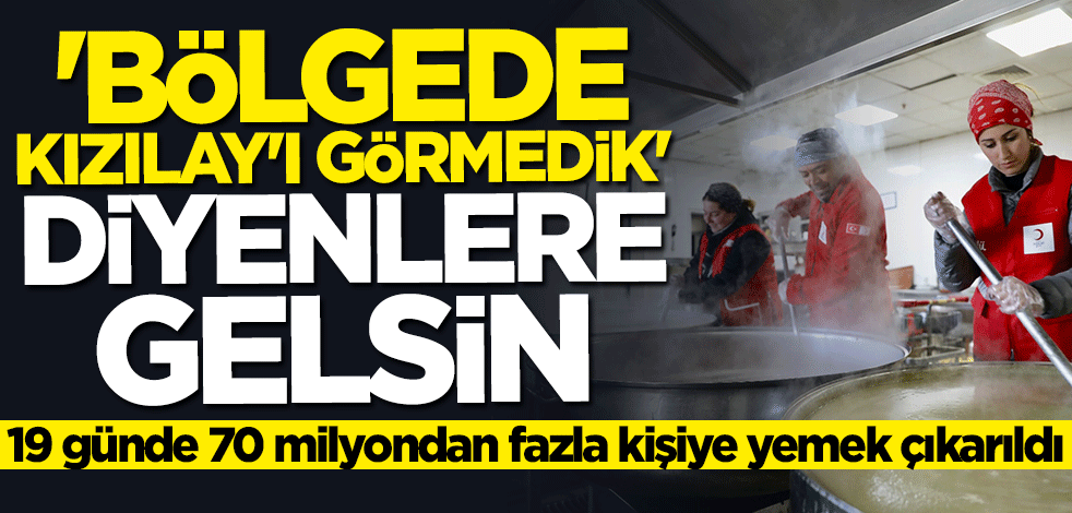 "Bölgede Kızılay’ı görmedik" diyenlere gelsin… 19 günde 70 milyondan fazla kişiye yemek çıkarıldı