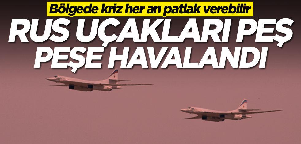 Bölgede kriz her an patlak verebilir! Rus uçakları peş peşe havalandı