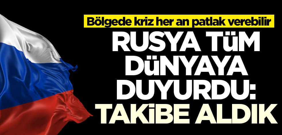 Bölgede kriz her an patlak verebilir! Rusya son gelişmeyi açıkladı