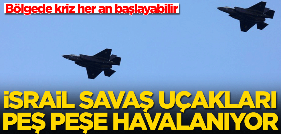 Bölgede ortalık her an karışabilir! İsrail savaş uçakları peş peşe havalanıyor