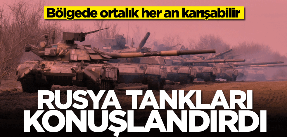 Bölgede ortalık her an karışabilir! Rusya tankları konuşlandırdı