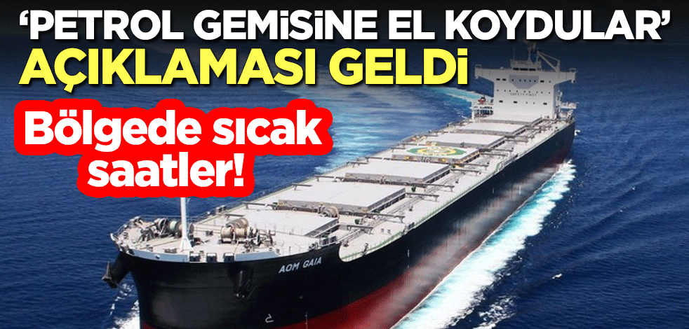 Bölgede sıcak saatler! "Petrol gemisine el koydular" açıklaması geldi